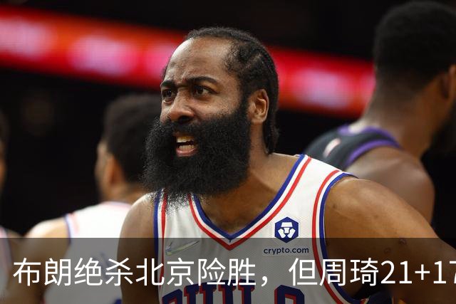 布朗绝杀北京险胜，但周琦21+17才是胜负手？