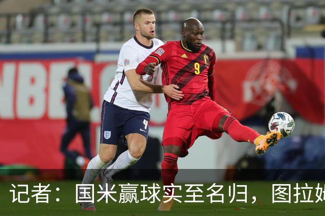 记者：国米赢球实至名归，图拉姆扛起劳塔罗的角色