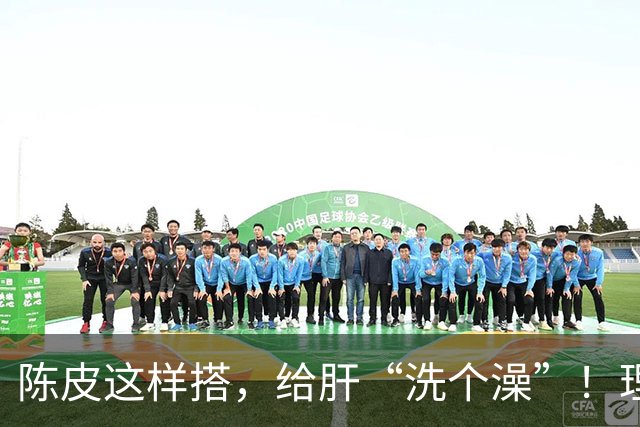 陈皮这样搭，给肝“洗个澡”！理气健脾、降脂化痰，肝病也得求饶